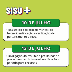 Imagem com fundo verde-claro que repete a estrutura visual dos cards anteriores. No topo esquerdo está o texto "SISU+". Abaixo, uma grande caixa branca com bordas arredondadas possui duas abas verdes com datas. A primeira aba verde diz "10 DE JULHO" e, dentro do espaço branco correspondente, há o tópico "Realização dos procedimentos de heteroidentificação e verificação de pertencimento étnico.". A segunda aba verde, logo abaixo, diz "13 DE JULHO", acompanhada pelo texto "Divulgação do resultado preliminar do procedimento de heteroidentificação e período para recursos.".